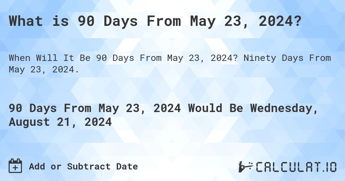 What is 90 Days From May 23, 2024?. Ninety Days From May 23, 2024.