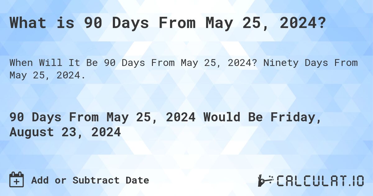 What is 90 Days From May 25, 2024?. Ninety Days From May 25, 2024.