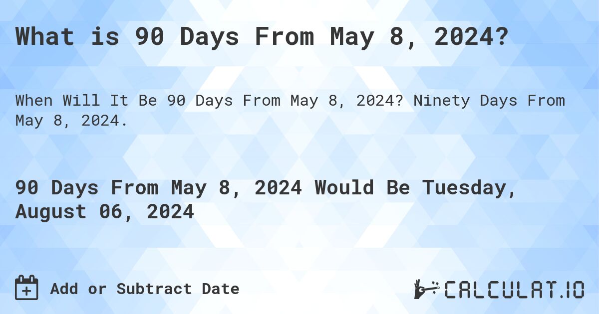 What is 90 Days From May 8, 2024?. Ninety Days From May 8, 2024.