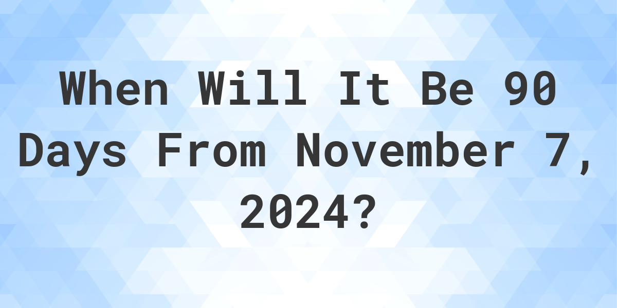 What is 90 Days From November 7, 2024? Calculatio