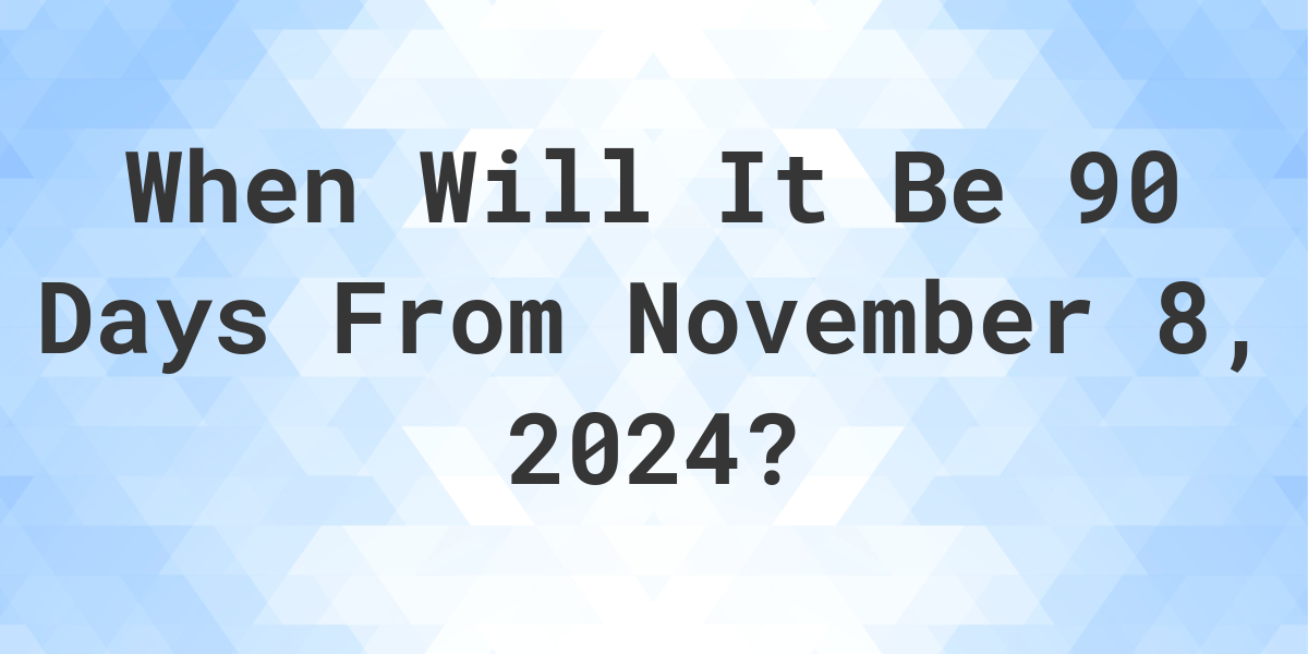 What is 90 Days From November 8, 2024? Calculatio