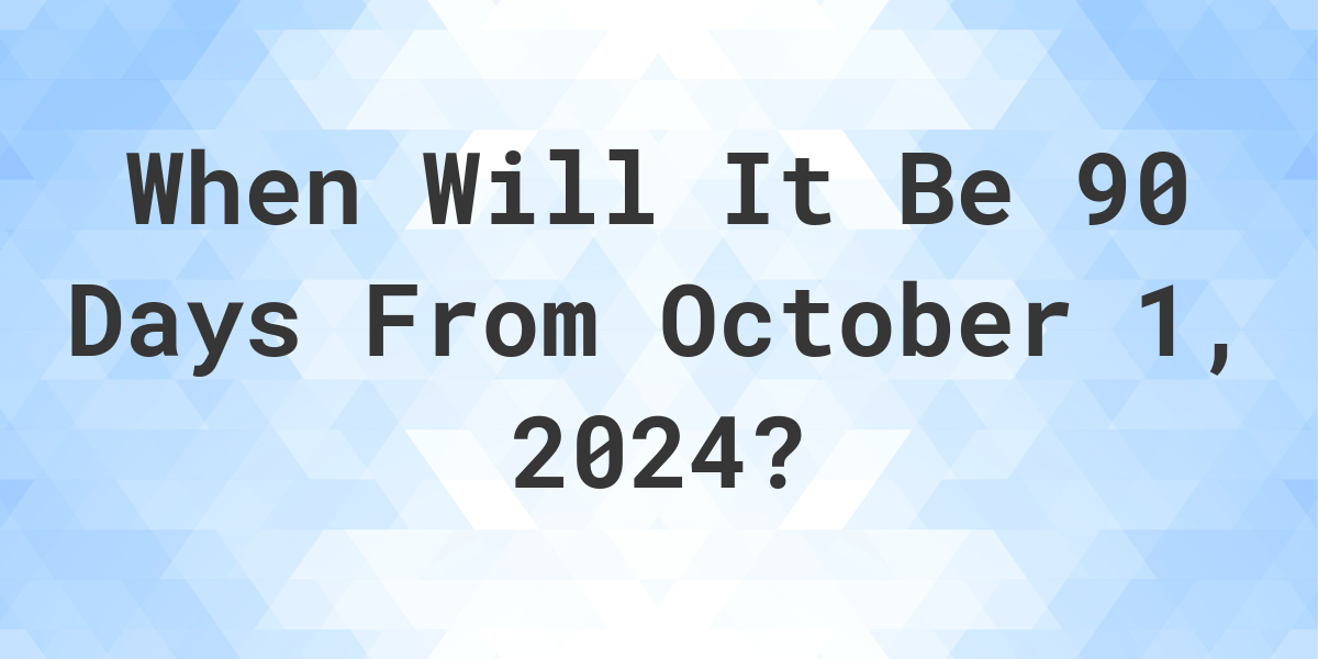 What is 90 Days From October 1, 2024? Calculatio