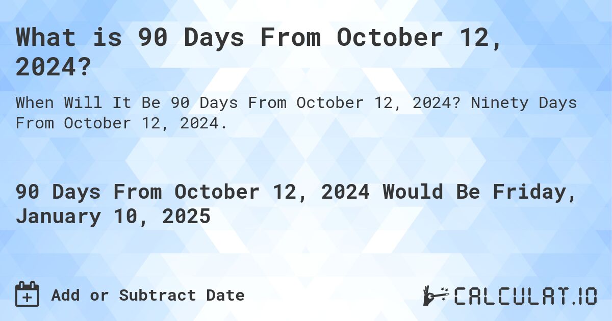What is 90 Days From October 12, 2024?. Ninety Days From October 12, 2024.