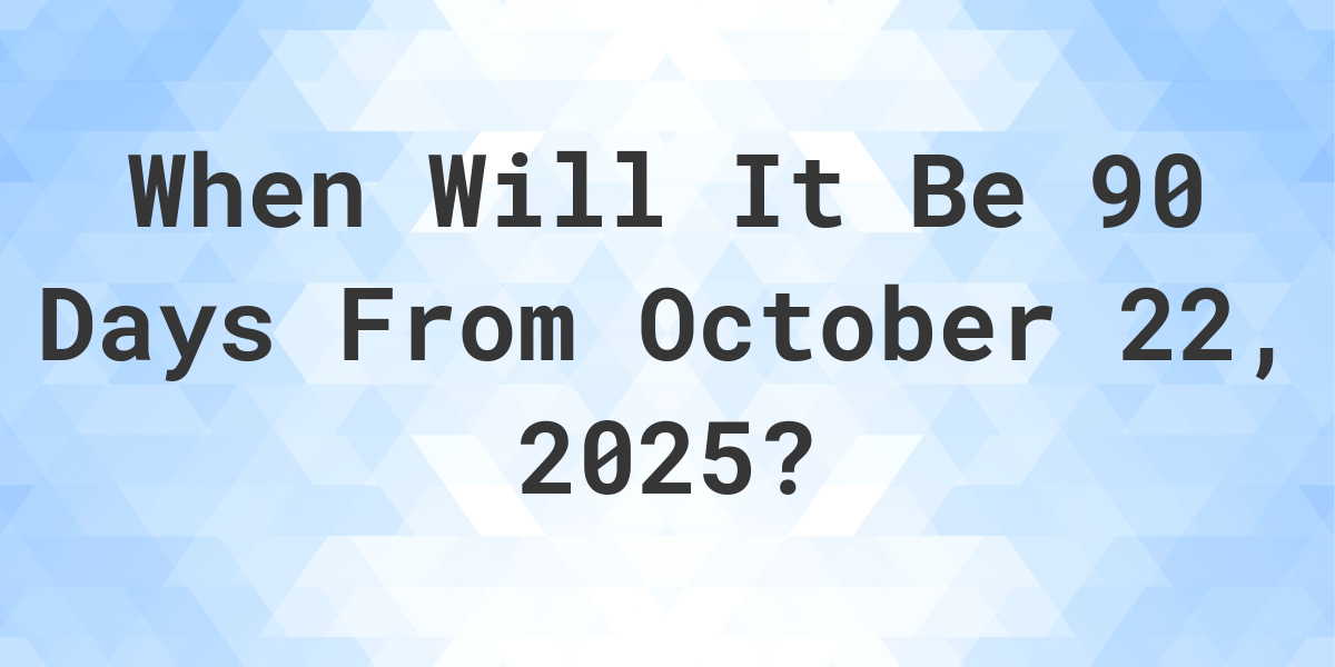 What is 90 Days From October 22, 2025? - Calculatio