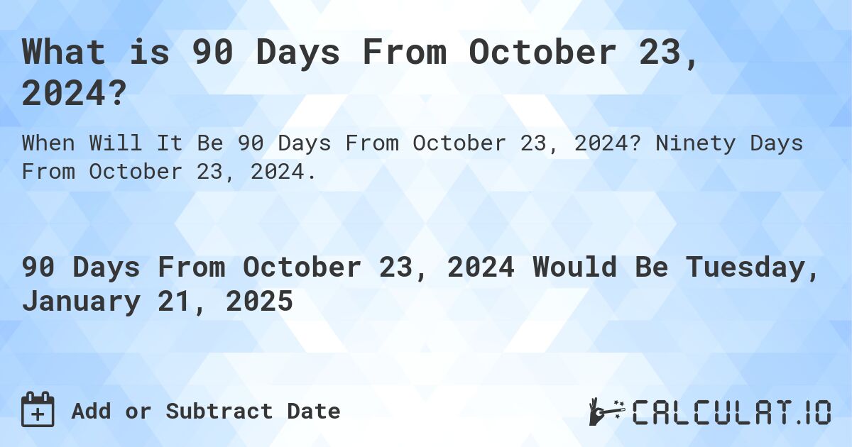 What is 90 Days From October 23, 2024?. Ninety Days From October 23, 2024.