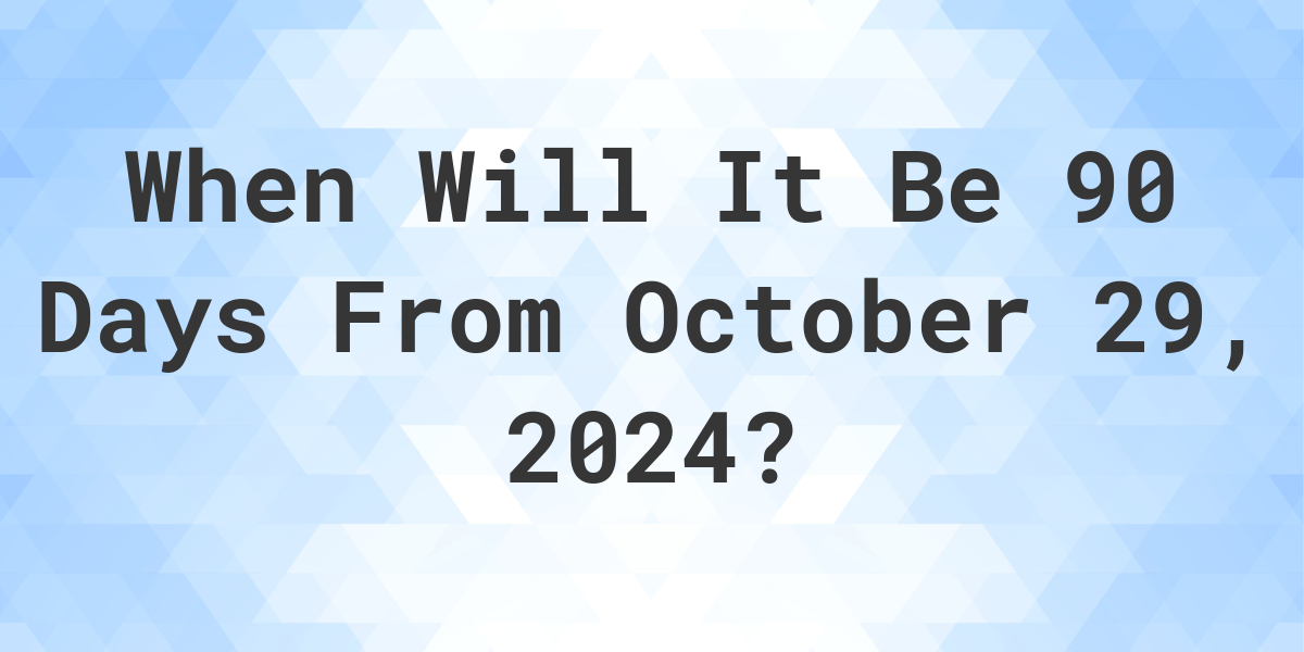 What is 90 Days From October 29, 2024? Calculatio