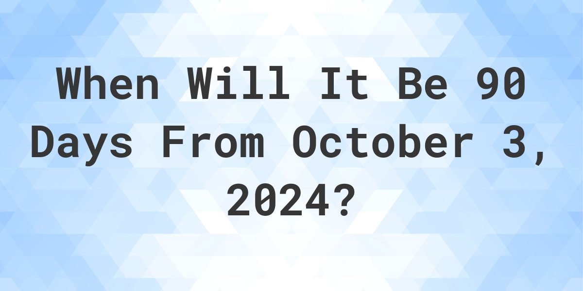 What is 90 Days From October 3, 2024? Calculatio