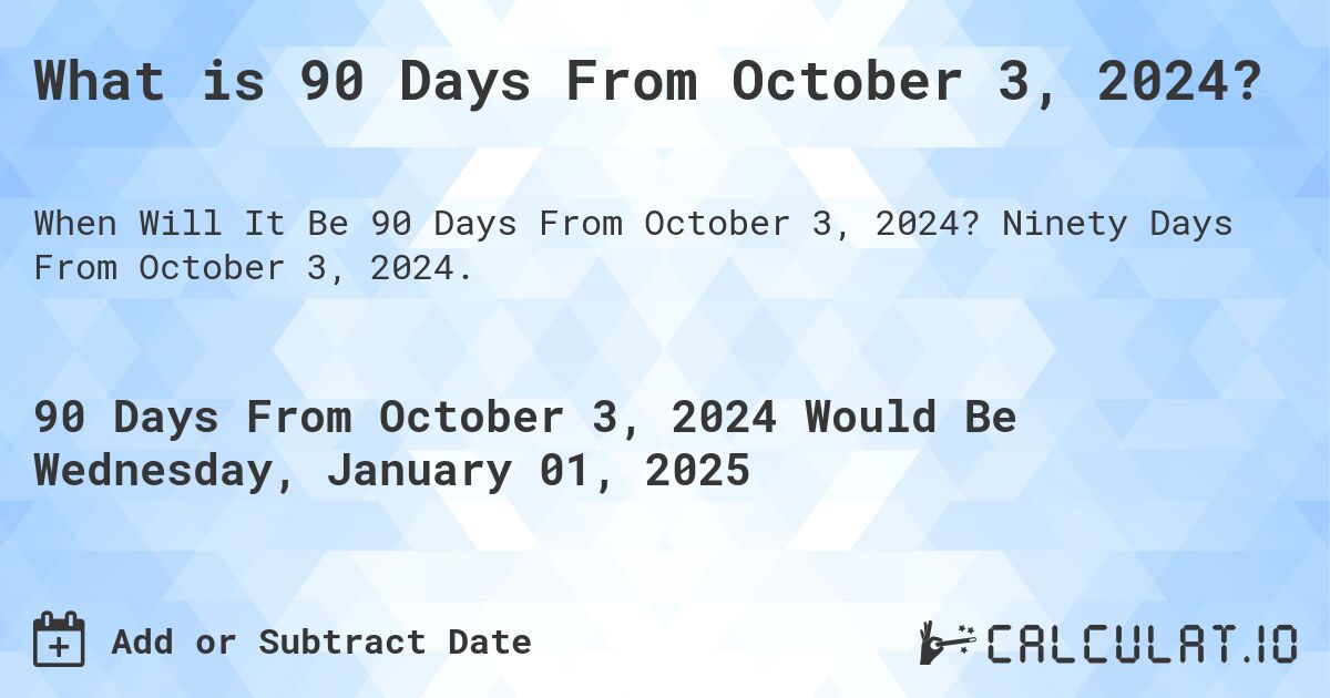 What is 90 Days From October 3, 2024?. Ninety Days From October 3, 2024.