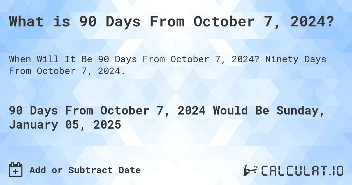 What is 90 Days From October 7, 2024?. Ninety Days From October 7, 2024.