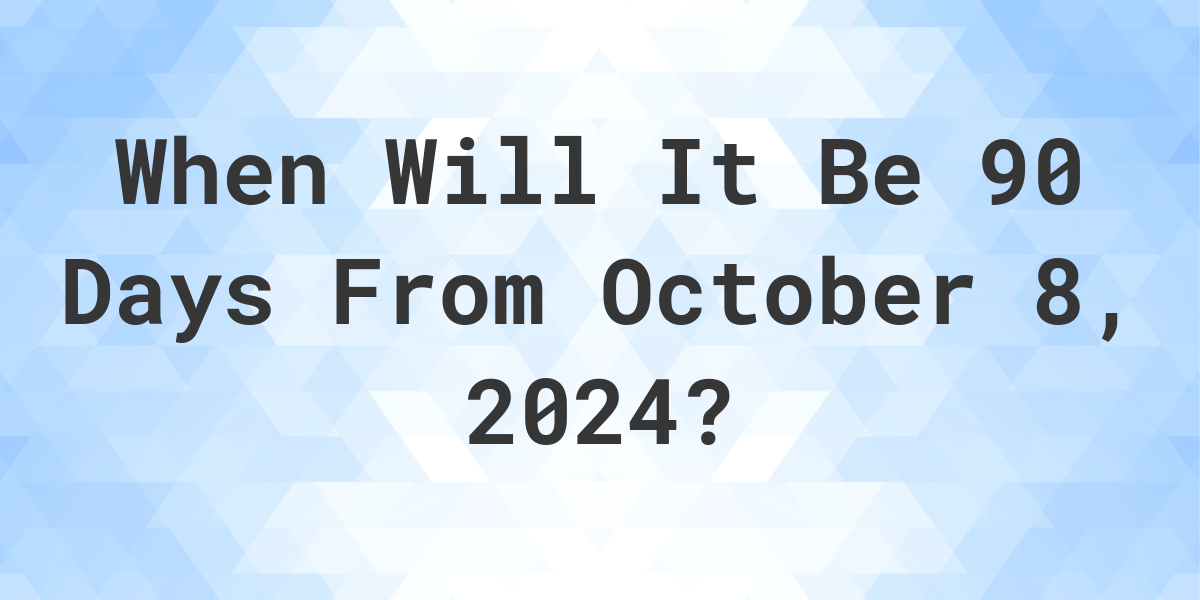 What is 90 Days From October 8, 2024? Calculatio