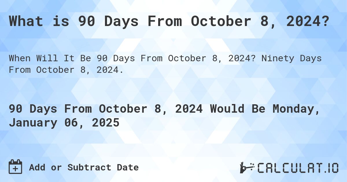 What is 90 Days From October 8, 2024?. Ninety Days From October 8, 2024.