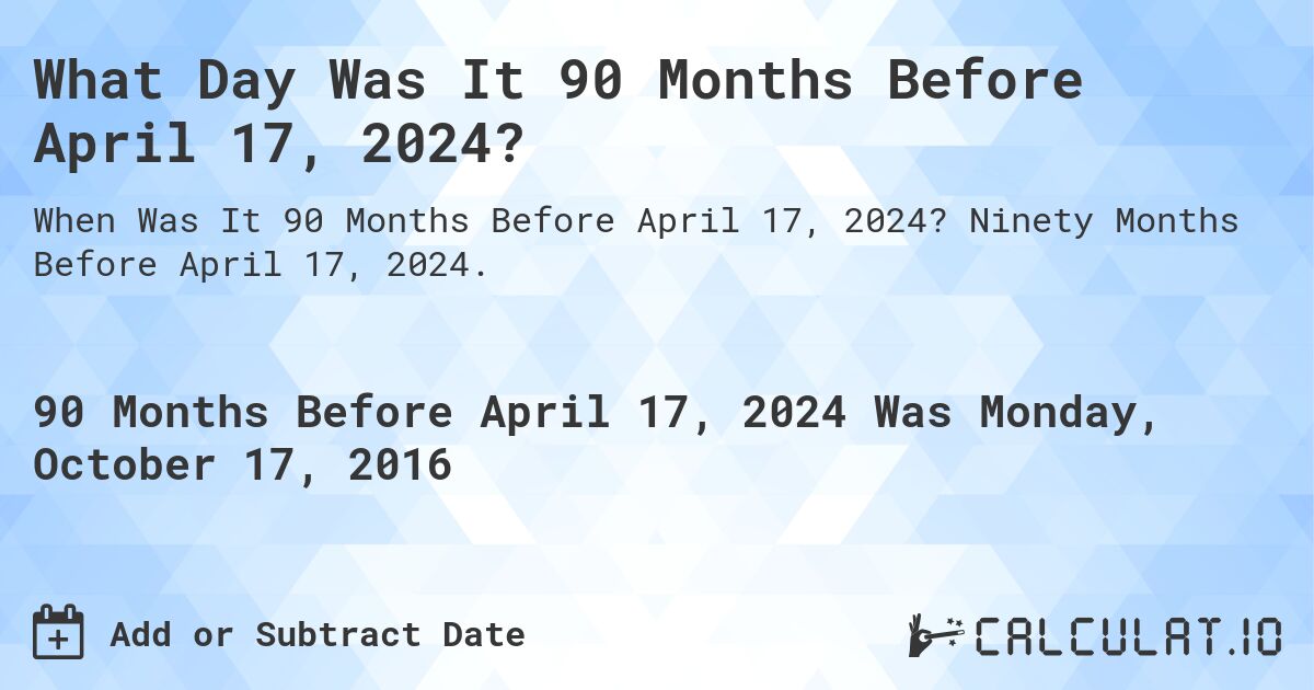 What Day Was It 90 Months Before April 17, 2024?. Ninety Months Before April 17, 2024.