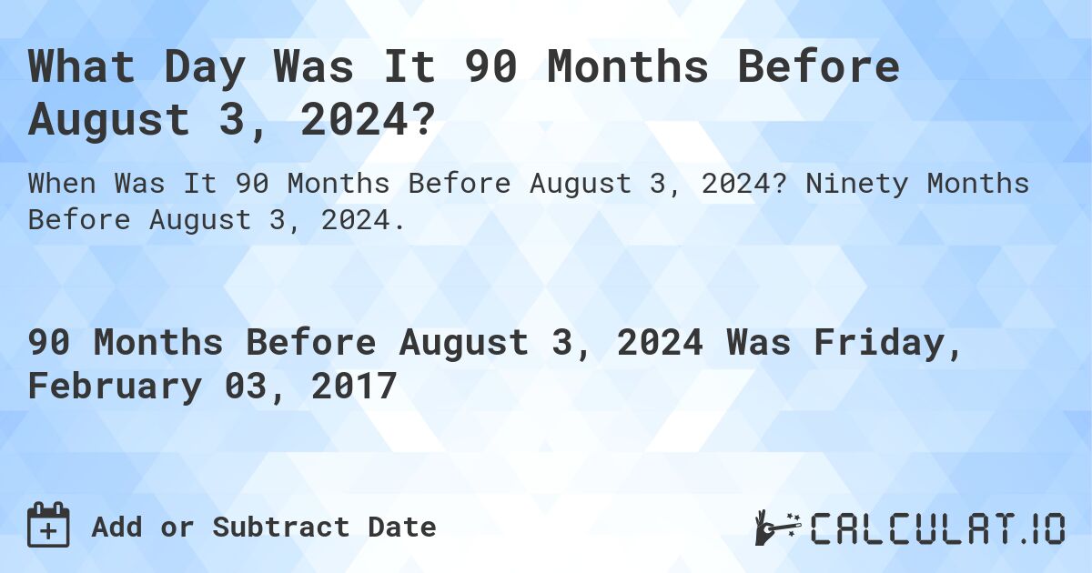 What Day Was It 90 Months Before August 3, 2024?. Ninety Months Before August 3, 2024.