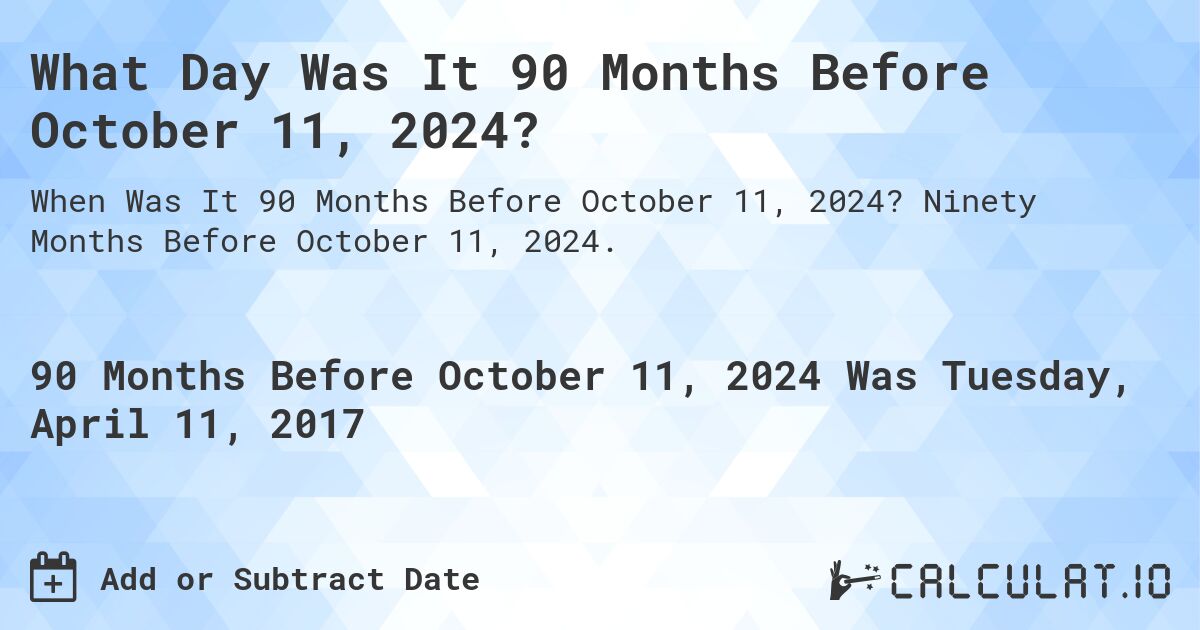 What Day Was It 90 Months Before October 11, 2024?. Ninety Months Before October 11, 2024.