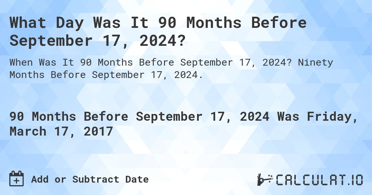 What Day Was It 90 Months Before September 17, 2024?. Ninety Months Before September 17, 2024.
