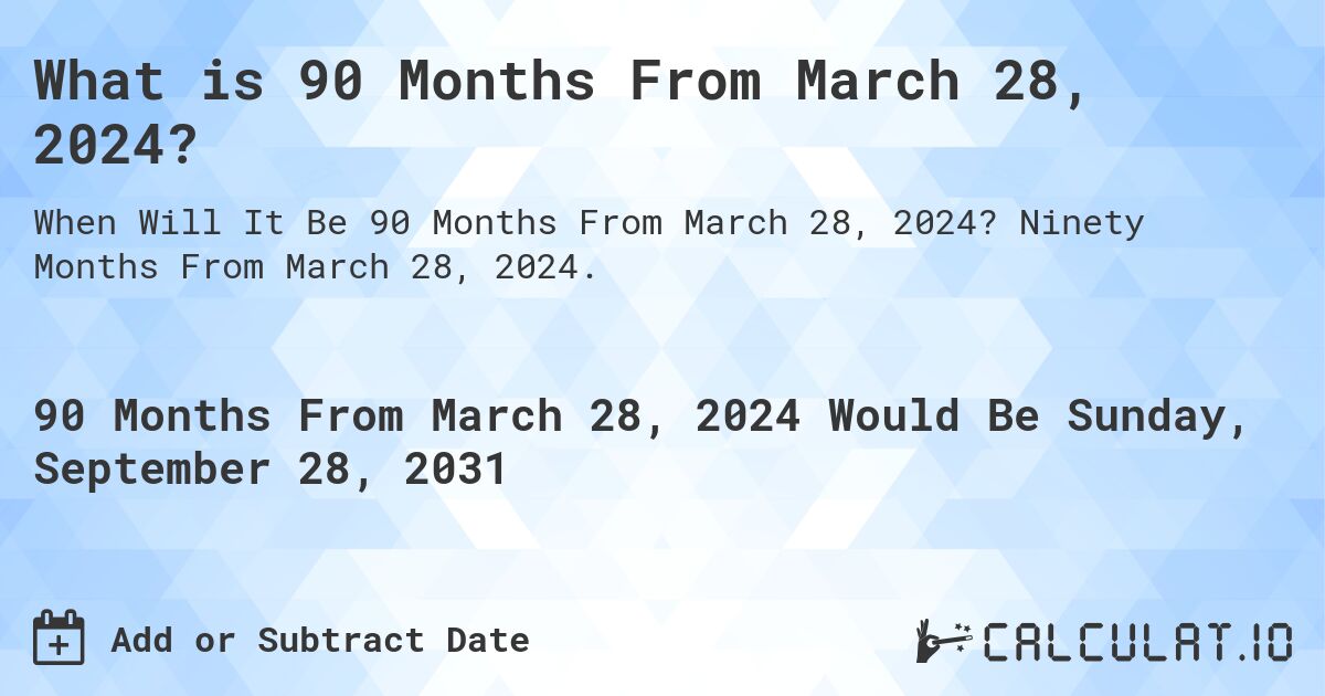 What is 90 Months From March 28, 2024?. Ninety Months From March 28, 2024.