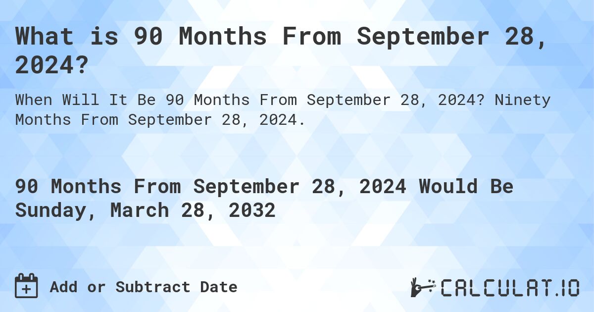 What is 90 Months From September 28, 2024?. Ninety Months From September 28, 2024.