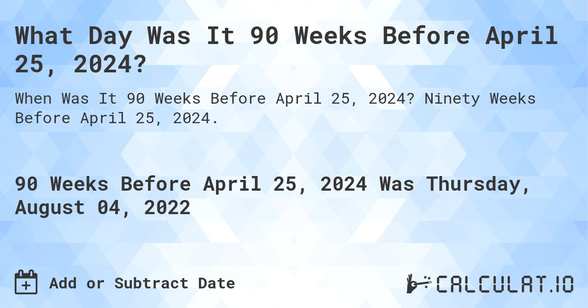What Day Was It 90 Weeks Before April 25, 2024?. Ninety Weeks Before April 25, 2024.