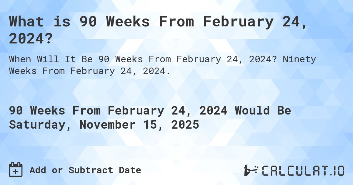 What is 90 Weeks From February 24, 2024?. Ninety Weeks From February 24, 2024.