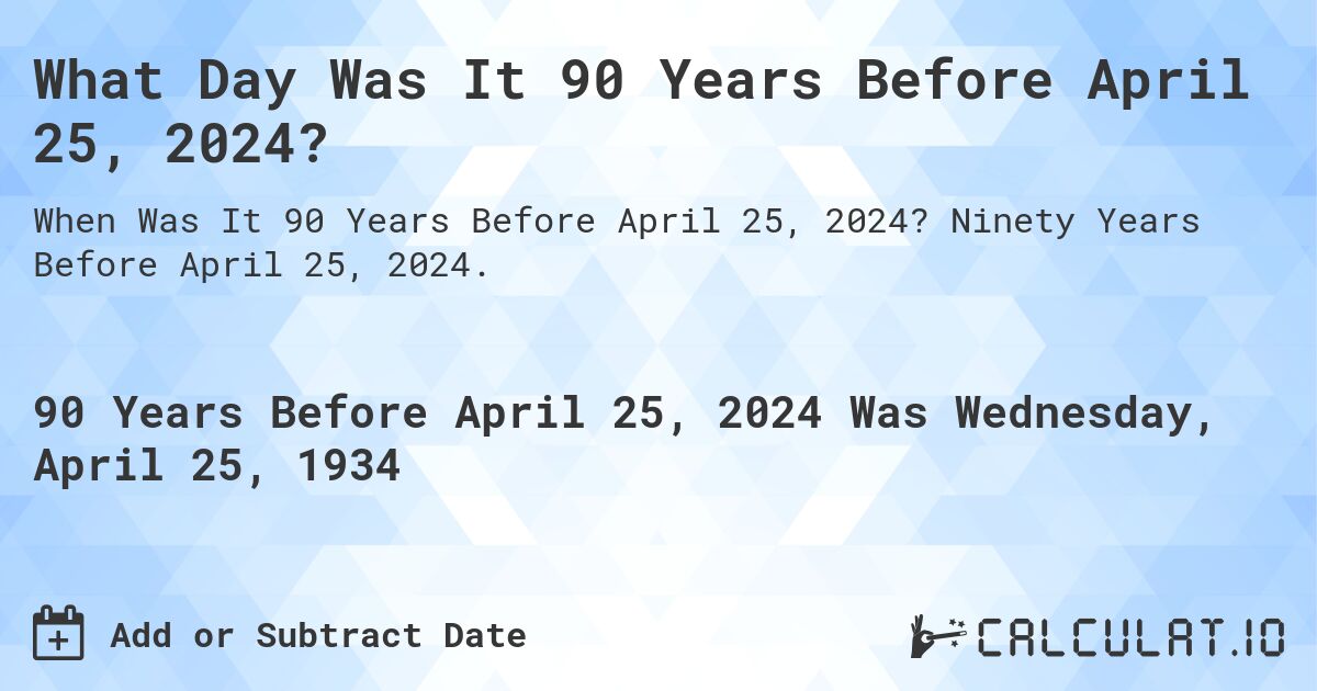 What Day Was It 90 Years Before April 25, 2024?. Ninety Years Before April 25, 2024.