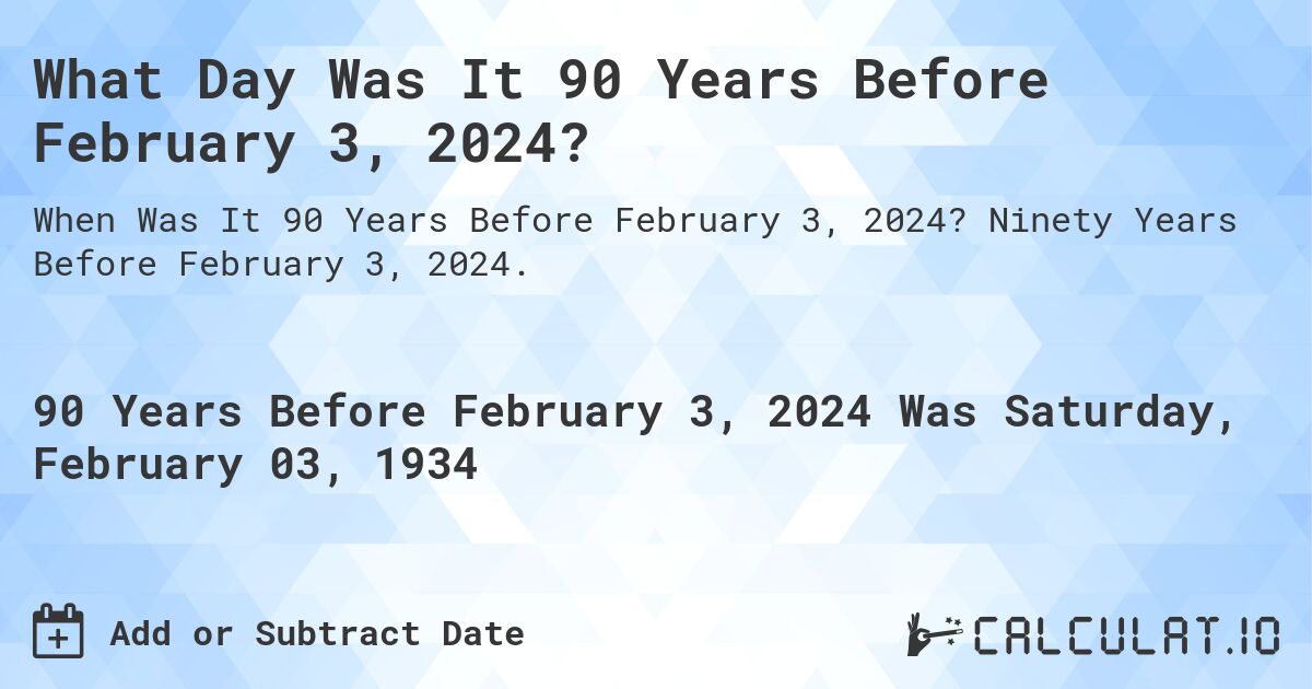 What Day Was It 90 Years Before February 3, 2024?. Ninety Years Before February 3, 2024.