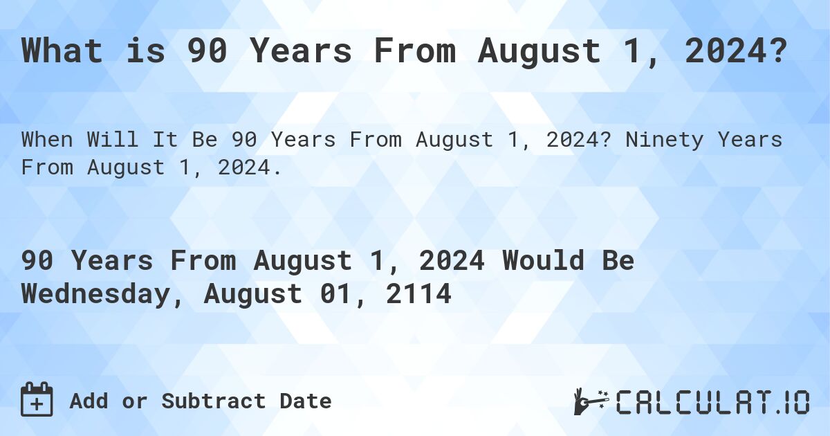 What is 90 Years From August 1, 2024?. Ninety Years From August 1, 2024.
