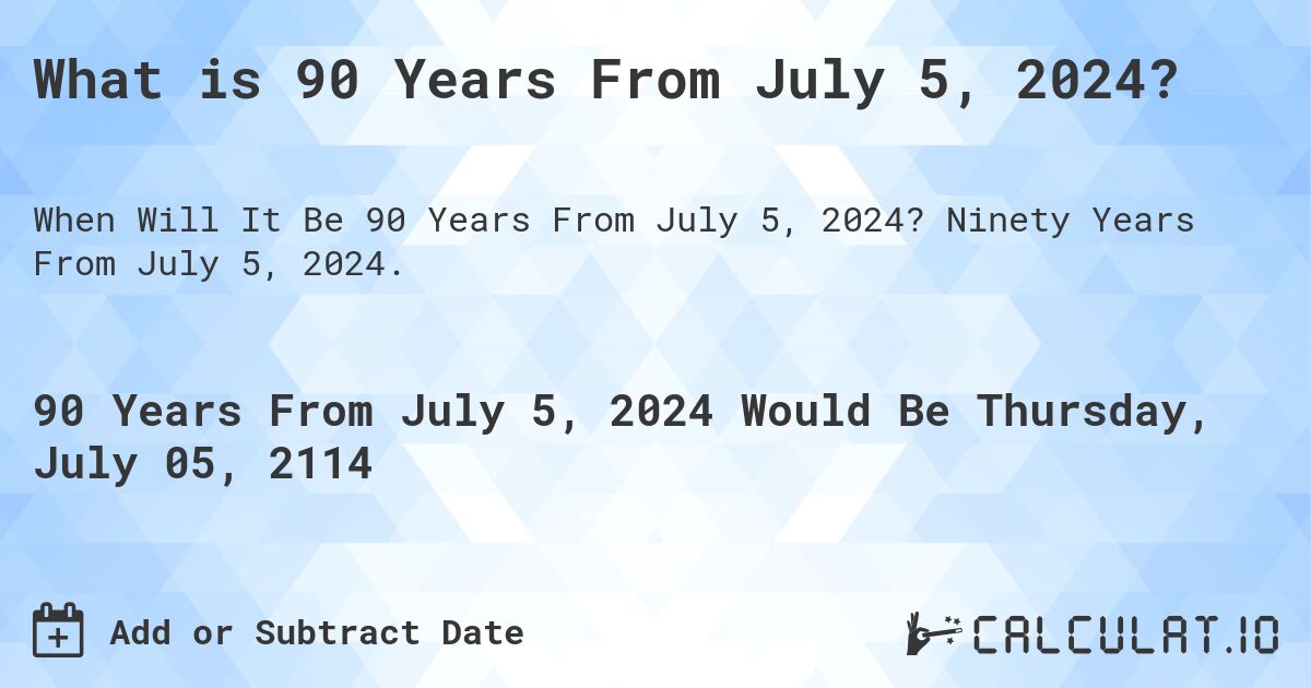 What is 90 Years From July 5, 2024?. Ninety Years From July 5, 2024.