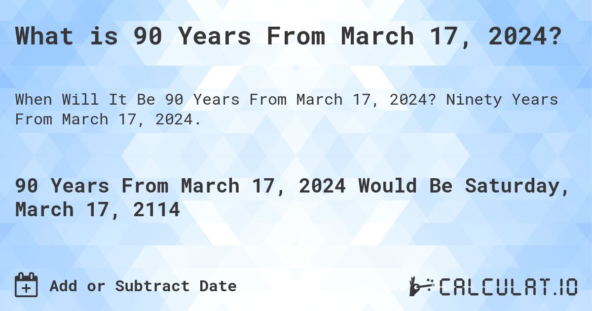 What is 90 Years From March 17, 2024?. Ninety Years From March 17, 2024.