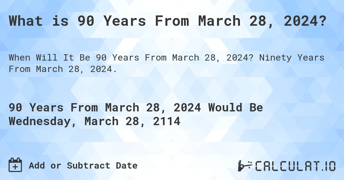 What is 90 Years From March 28, 2024?. Ninety Years From March 28, 2024.