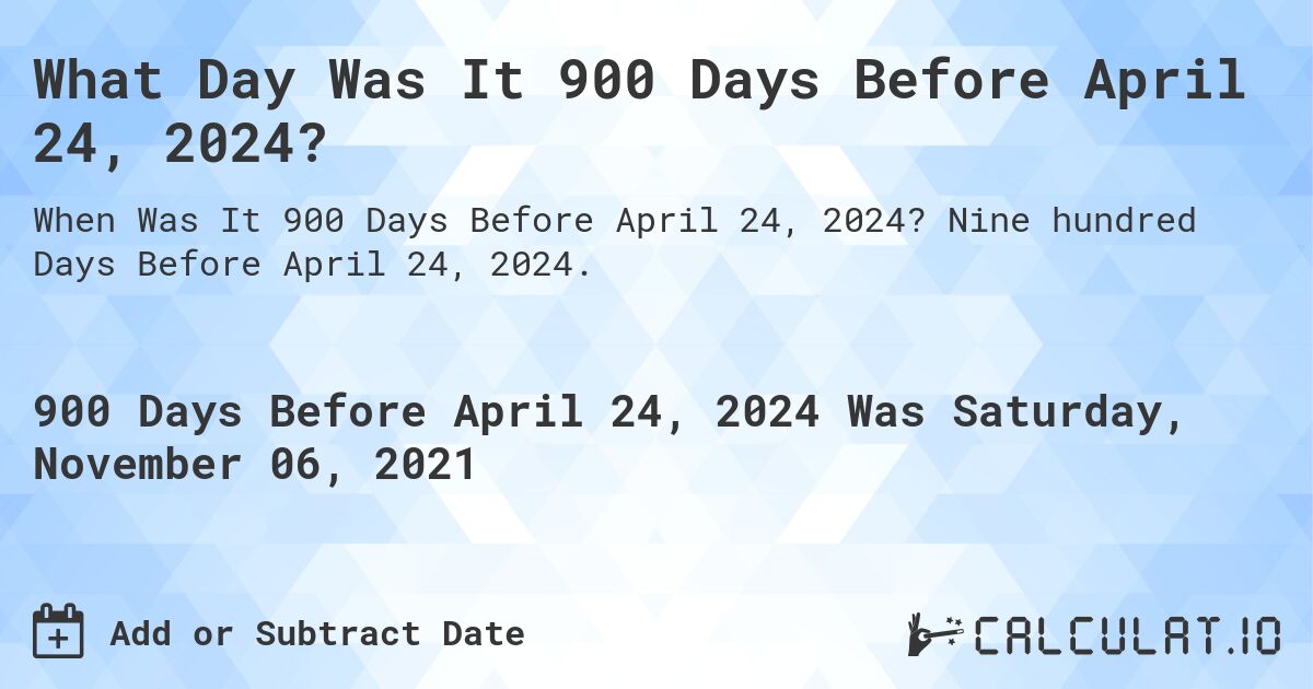 What Day Was It 900 Days Before April 24, 2024?. Nine hundred Days Before April 24, 2024.