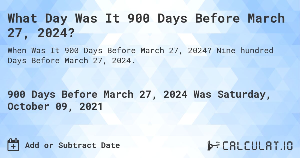 What Day Was It 900 Days Before March 27, 2024?. Nine hundred Days Before March 27, 2024.