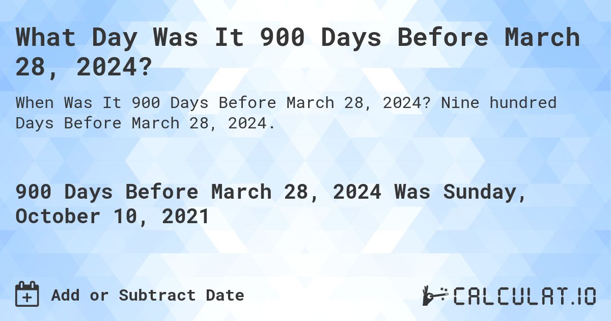 What Day Was It 900 Days Before March 28, 2024?. Nine hundred Days Before March 28, 2024.