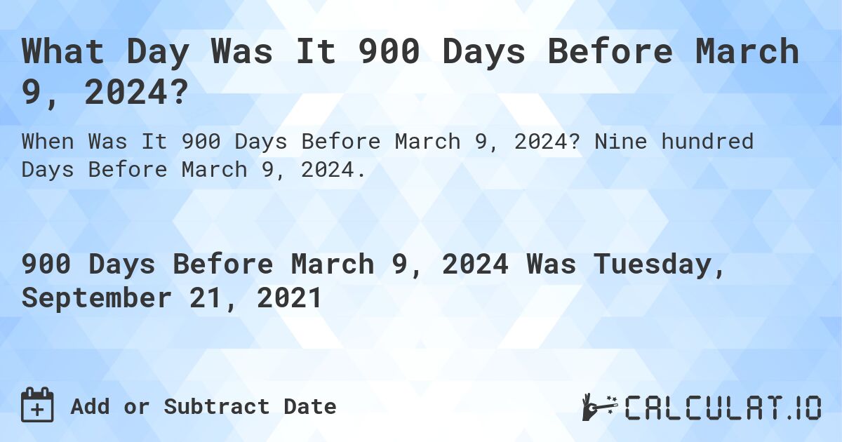 What Day Was It 900 Days Before March 9, 2024?. Nine hundred Days Before March 9, 2024.