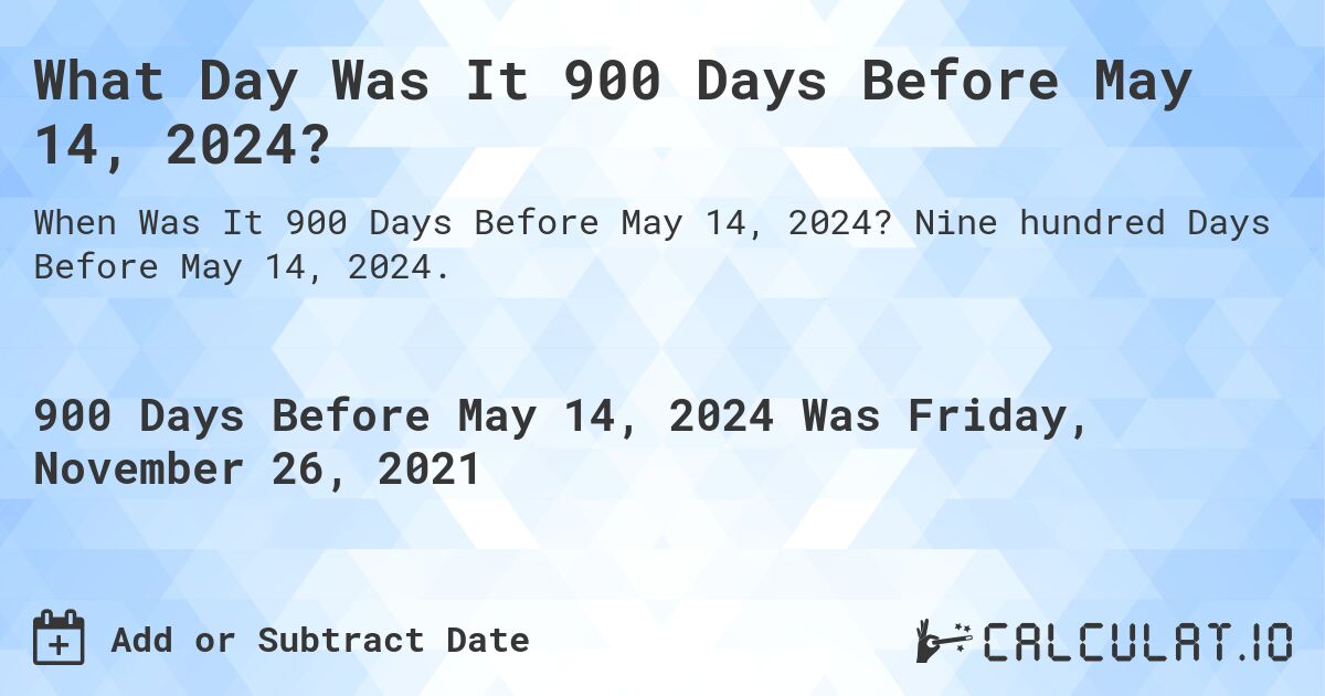 What Day Was It 900 Days Before May 14, 2024?. Nine hundred Days Before May 14, 2024.