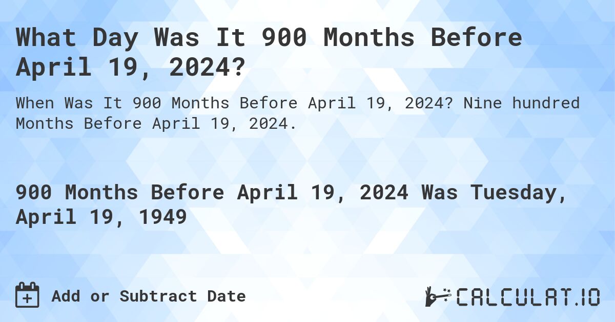 What Day Was It 900 Months Before April 19, 2024?. Nine hundred Months Before April 19, 2024.