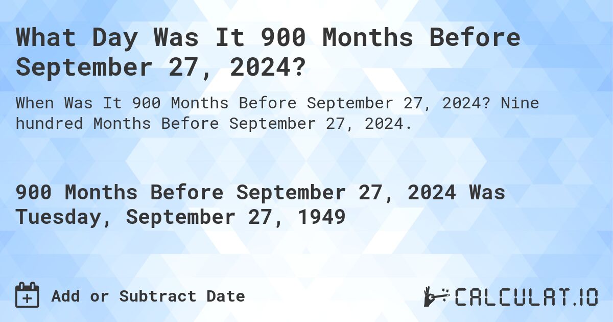 What Day Was It 900 Months Before September 27, 2024?. Nine hundred Months Before September 27, 2024.