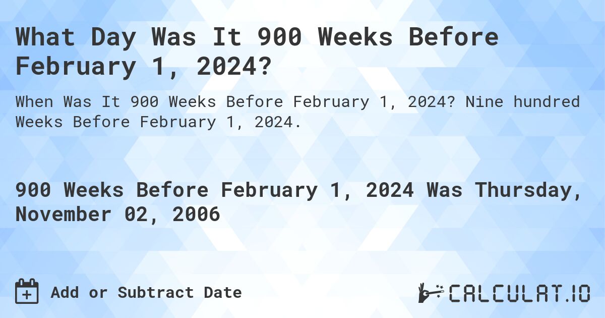 What Day Was It 900 Weeks Before February 1, 2024?. Nine hundred Weeks Before February 1, 2024.