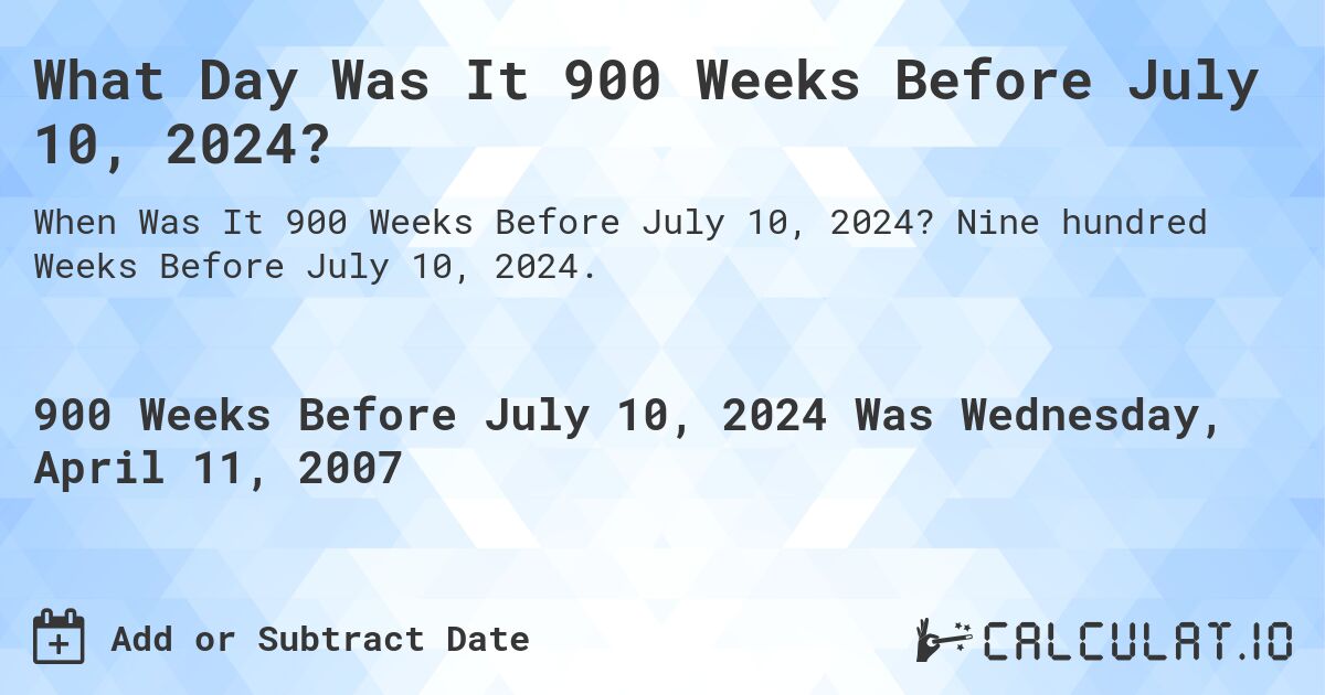 What Day Was It 900 Weeks Before July 10, 2024?. Nine hundred Weeks Before July 10, 2024.