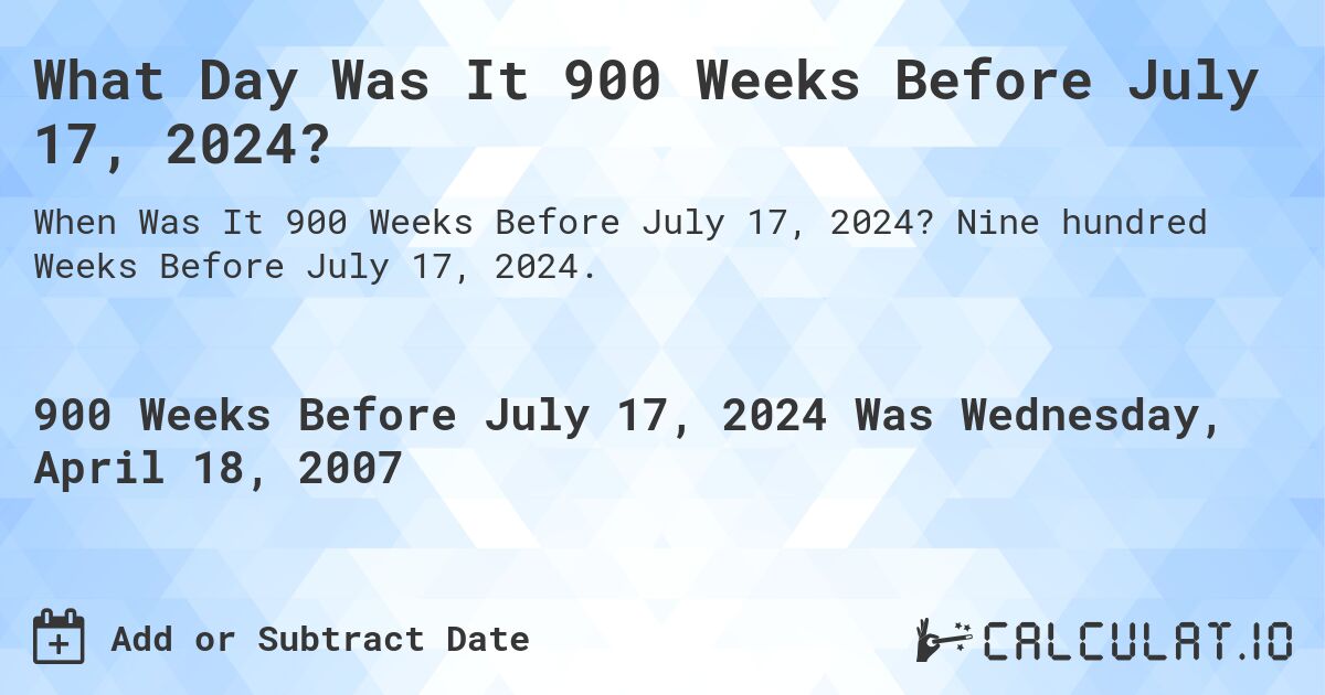 What Day Was It 900 Weeks Before July 17, 2024?. Nine hundred Weeks Before July 17, 2024.