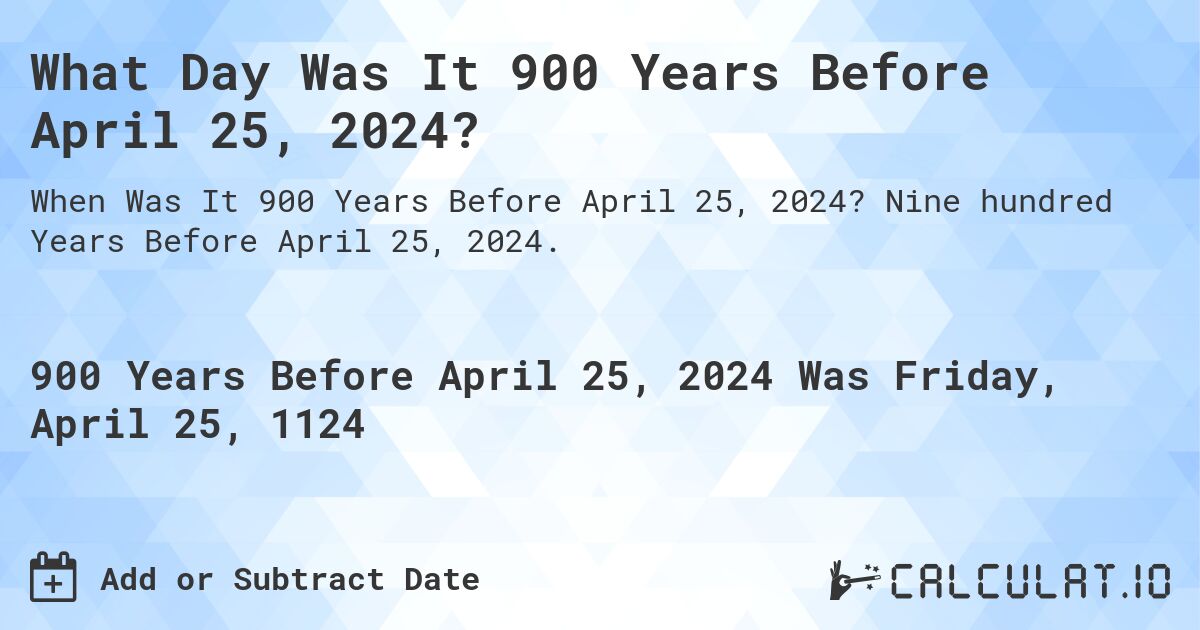 What Day Was It 900 Years Before April 25, 2024?. Nine hundred Years Before April 25, 2024.