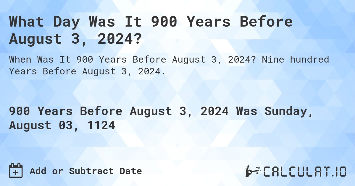 What Day Was It 900 Years Before August 3, 2024?. Nine hundred Years Before August 3, 2024.