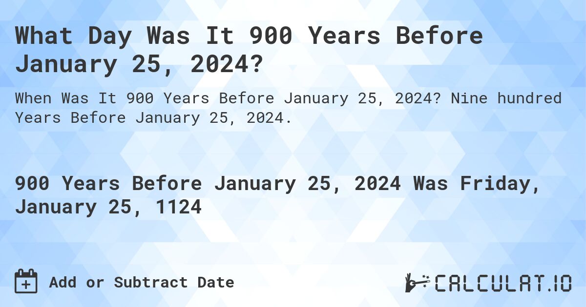 What Day Was It 900 Years Before January 25, 2024?. Nine hundred Years Before January 25, 2024.