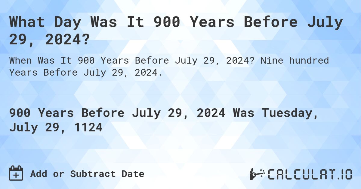 What Day Was It 900 Years Before July 29, 2024?. Nine hundred Years Before July 29, 2024.