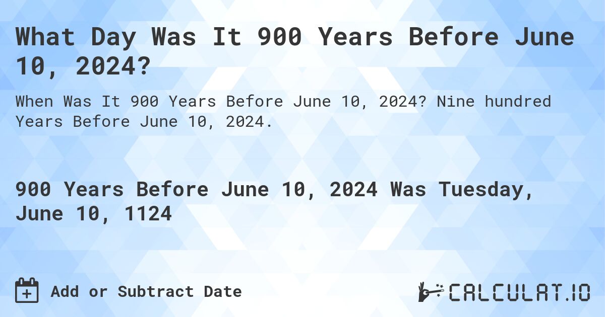 What Day Was It 900 Years Before June 10, 2024?. Nine hundred Years Before June 10, 2024.