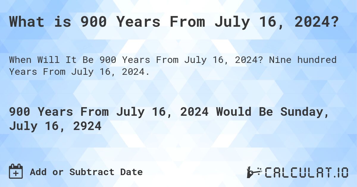 What is 900 Years From July 16, 2024?. Nine hundred Years From July 16, 2024.