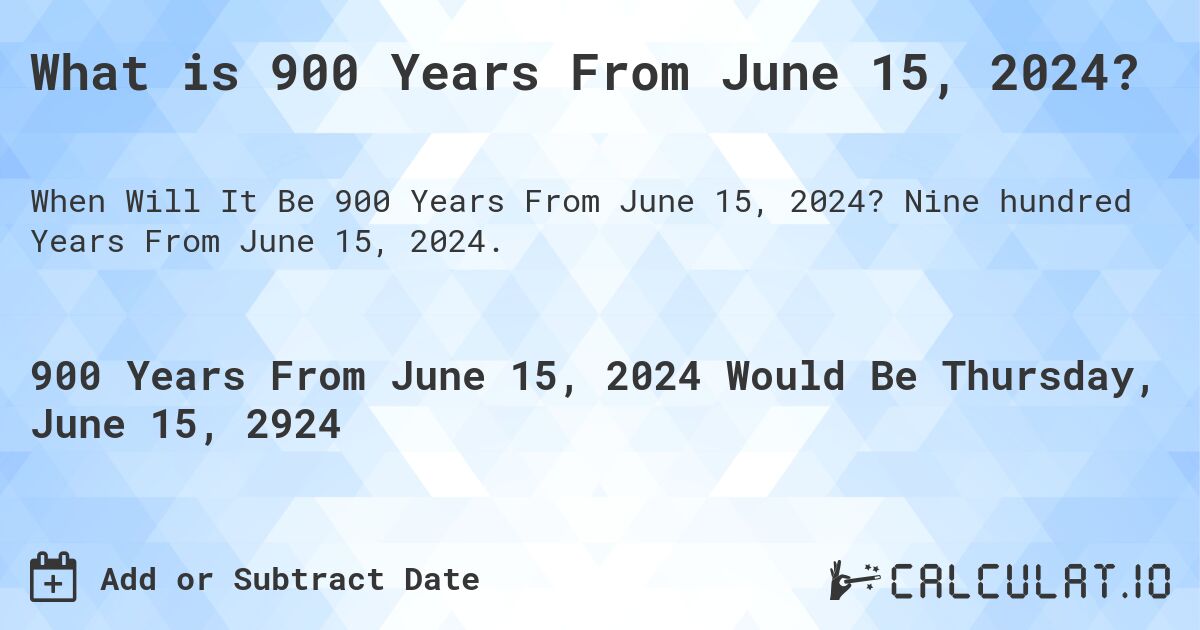 What is 900 Years From June 15, 2024?. Nine hundred Years From June 15, 2024.