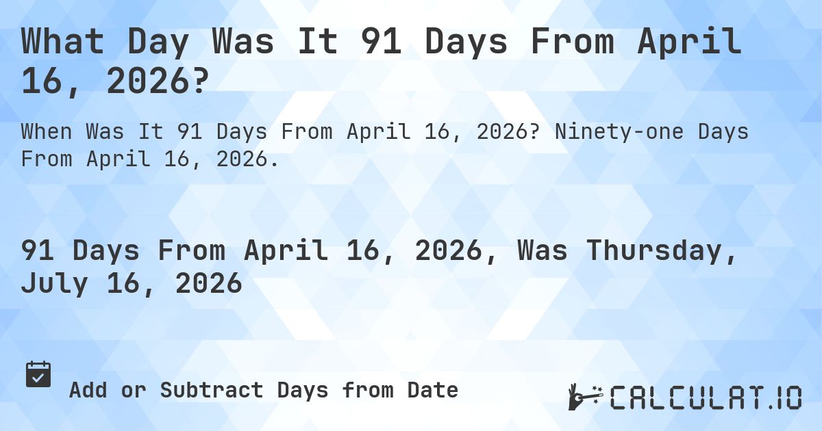 What Day Was It 91 Days From April 16, 2026?. Ninety-one Days From April 16, 2026.