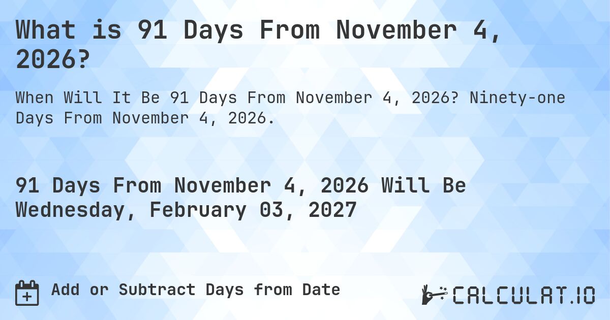 What is 91 Days From November 4, 2026?. Ninety-one Days From November 4, 2026.