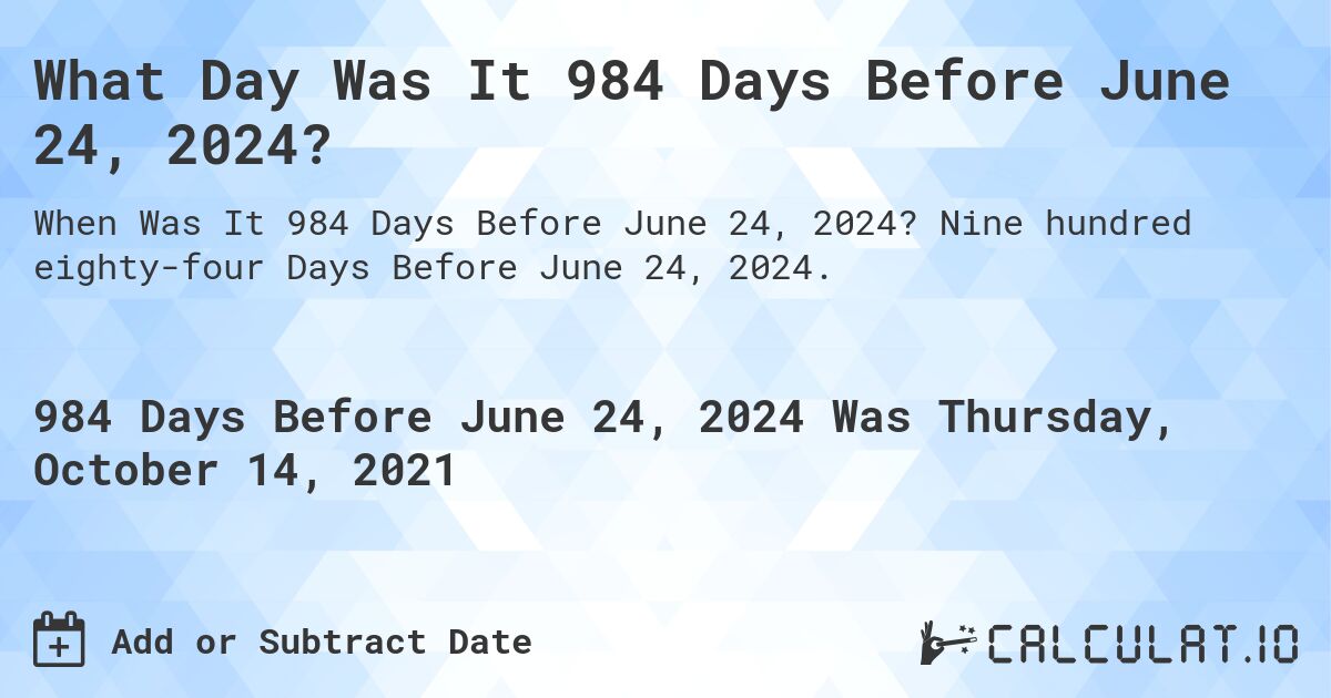 What Day Was It 984 Days Before June 24, 2024?. Nine hundred eighty-four Days Before June 24, 2024.