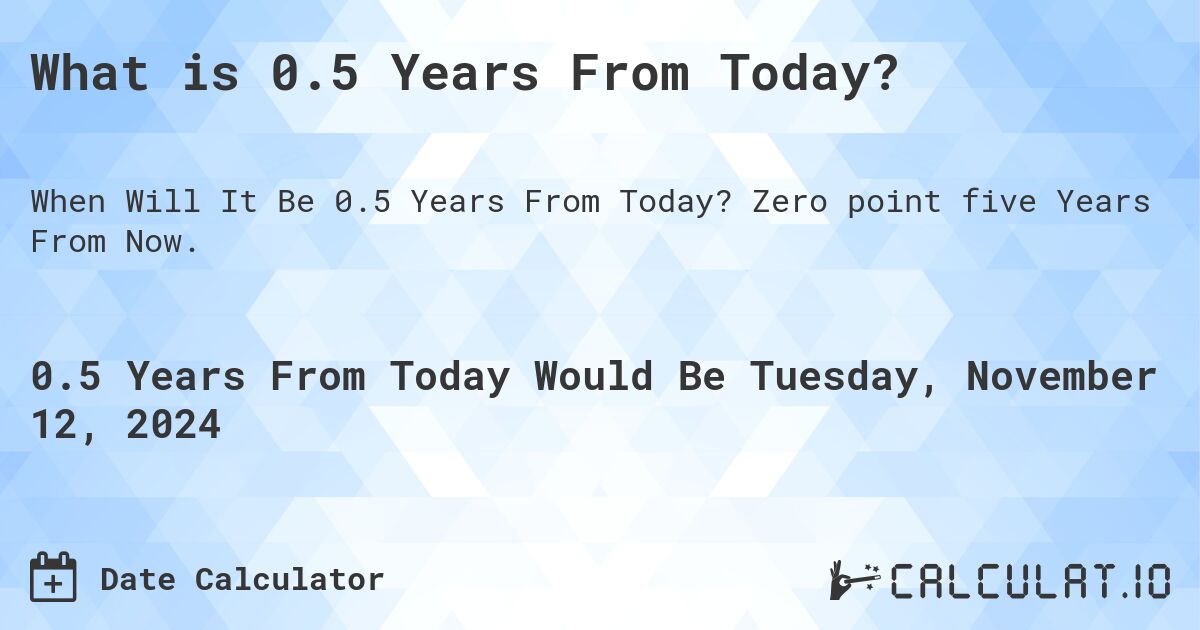 What is 0.5 Years From Today?. Zero point five Years From Now.